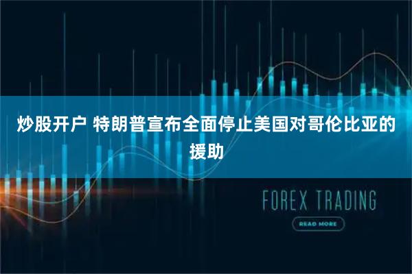 炒股开户 特朗普宣布全面停止美国对哥伦比亚的援助