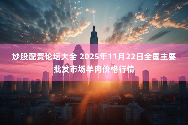 炒股配资论坛大全 2025年11月22日全国主要批发市场羊肉价格行情