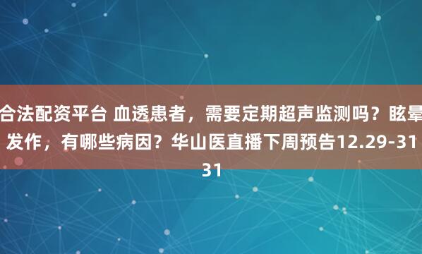 合法配资平台 血透患者,需要定期超声监测吗?眩晕发作,有哪些病因?华山医直播下周预告12.29-31