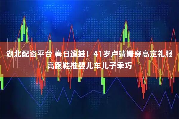 湖北配资平台 春日遛娃!41岁卢靖姗穿高定礼服高跟鞋推婴儿车儿子乖巧