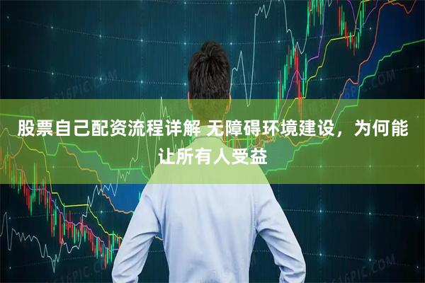 股票自己配资流程详解 无障碍环境建设，为何能让所有人受益