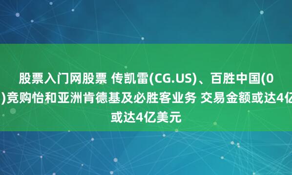 股票入门网股票 传凯雷(CG.US)、百胜中国(09987)竞购怡和亚洲肯德基及必胜客业务 交易金额或达4亿美元